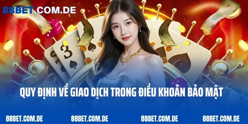 Quy định về giao dịch trong điều khoản bảo mật của 88bet
