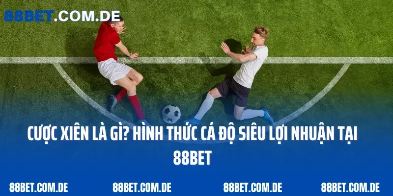 Cược Xiên Là Gì? Hình Thức Cá Độ Siêu Lợi Nhuận Tại 88bet